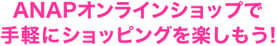 ANAPオンラインショップで手軽にショッピングを楽しもう!