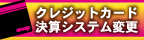 クレジットカード決済システム変更のお知らせ